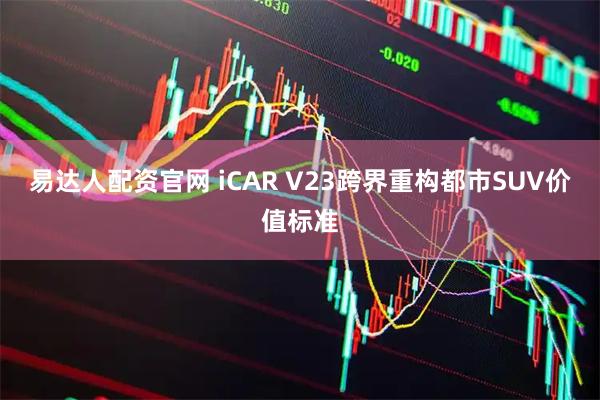 易达人配资官网 iCAR V23跨界重构都市SUV价值标准