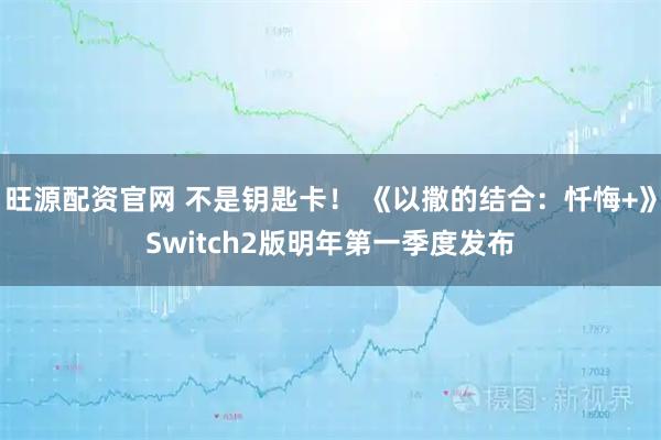 旺源配资官网 不是钥匙卡！ 《以撒的结合：忏悔+》Switch2版明年第一季度发布