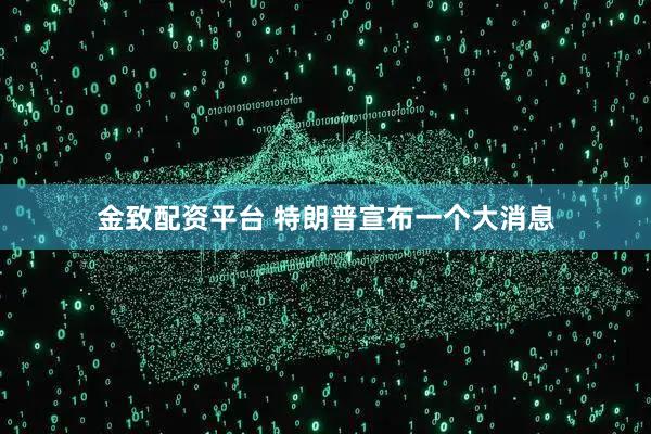 金致配资平台 特朗普宣布一个大消息