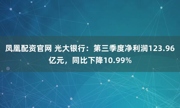 凤凰配资官网 光大银行：第三季度净利润123.96亿元，同比下降10.99%