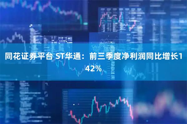 同花证券平台 ST华通：前三季度净利润同比增长142%