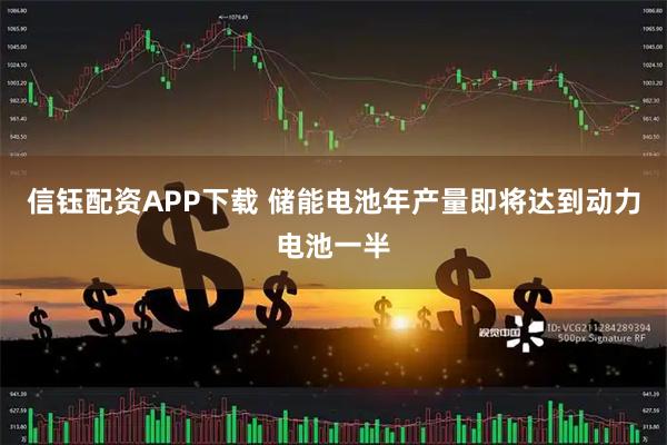 信钰配资APP下载 储能电池年产量即将达到动力电池一半