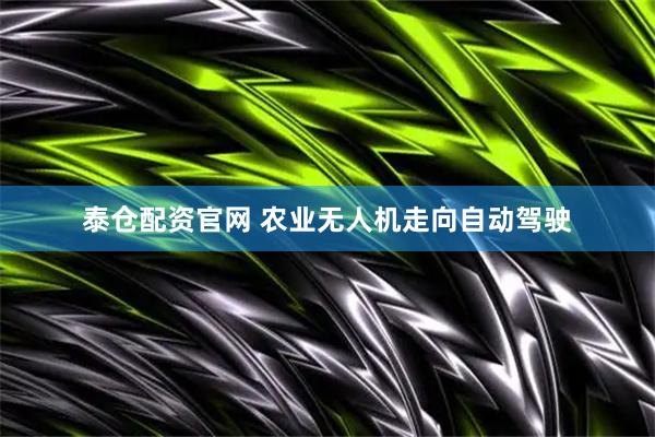 泰仓配资官网 农业无人机走向自动驾驶