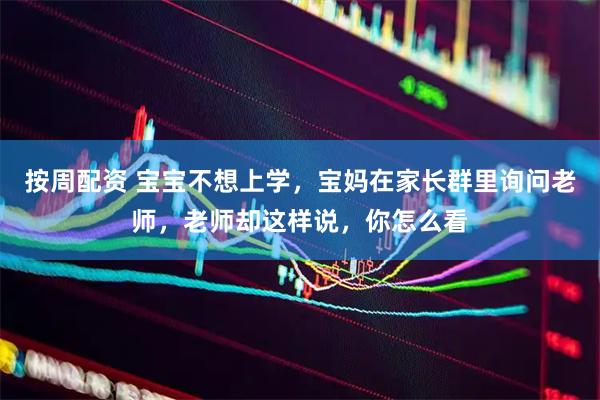 按周配资 宝宝不想上学，宝妈在家长群里询问老师，老师却这样说，你怎么看
