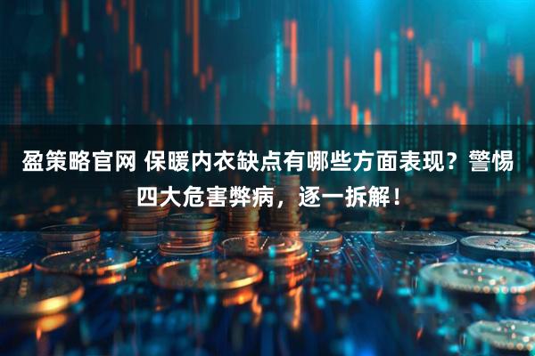 盈策略官网 保暖内衣缺点有哪些方面表现？警惕四大危害弊病，逐一拆解！