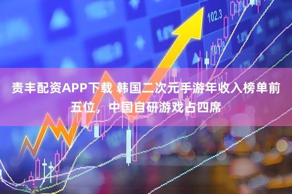 责丰配资APP下载 韩国二次元手游年收入榜单前五位，中国自研游戏占四席
