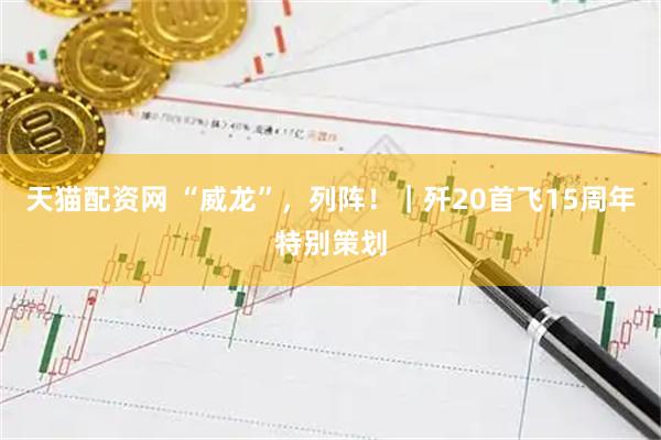 天猫配资网 “威龙”，列阵！｜歼20首飞15周年特别策划