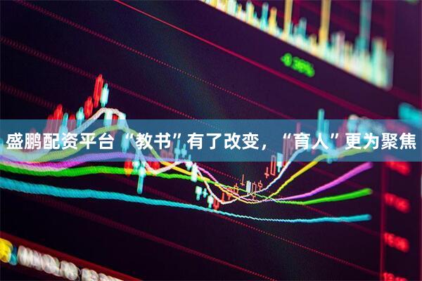 盛鹏配资平台 “教书”有了改变，“育人”更为聚焦