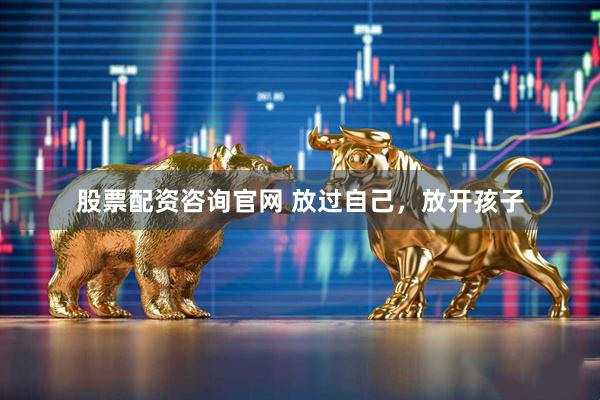 股票配资咨询官网 放过自己，放开孩子
