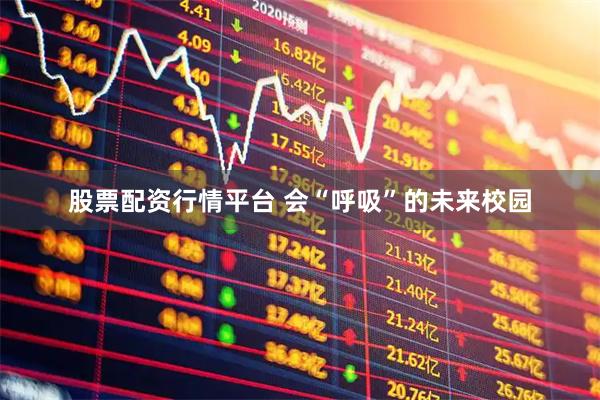 股票配资行情平台 会“呼吸”的未来校园