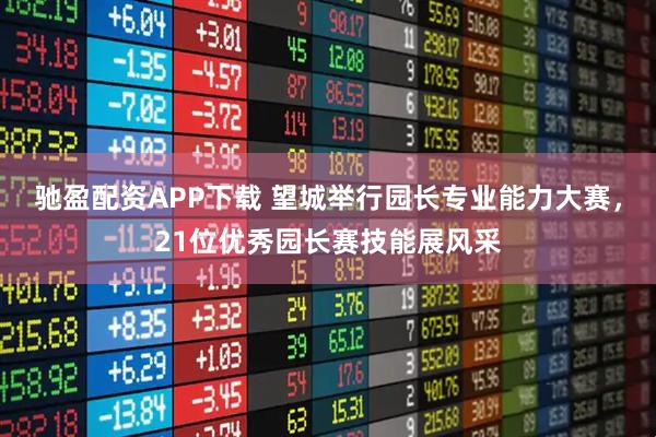 驰盈配资APP下载 望城举行园长专业能力大赛，21位优秀园长赛技能展风采