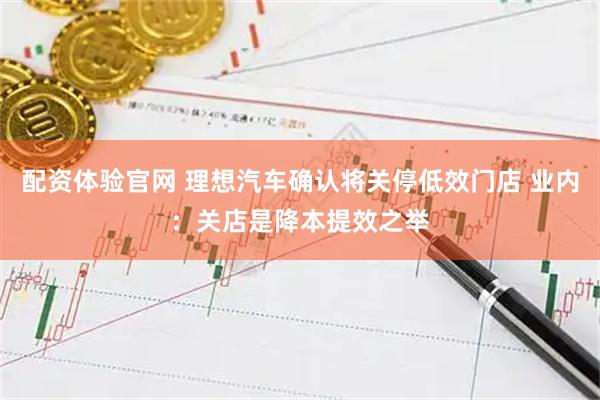 配资体验官网 理想汽车确认将关停低效门店 业内：关店是降本提效之举