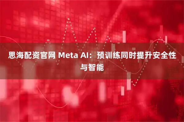 思海配资官网 Meta AI：预训练同时提升安全性与智能