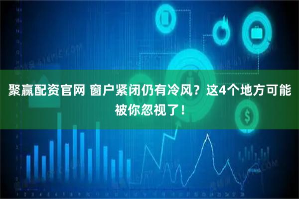 聚赢配资官网 窗户紧闭仍有冷风？这4个地方可能被你忽视了！