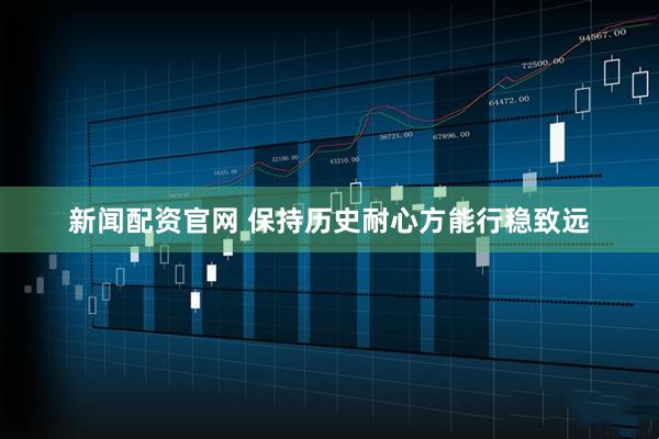 新闻配资官网 保持历史耐心方能行稳致远