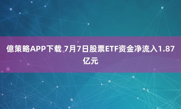 億策略APP下载 7月7日股票ETF资金净流入1.87亿元