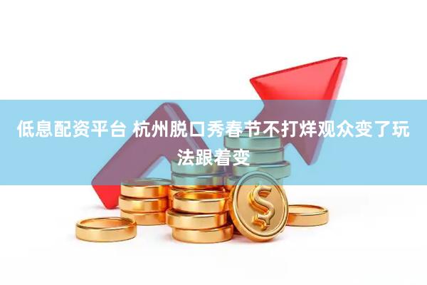 低息配资平台 杭州脱口秀春节不打烊观众变了玩法跟着变