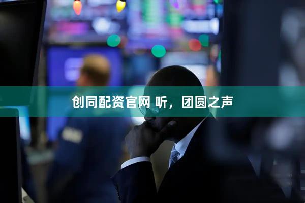 创同配资官网 听，团圆之声