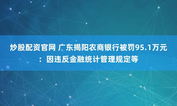 炒股配资官网 广东揭阳农商银行被罚95.1万元：因违反金融统计管理规定等