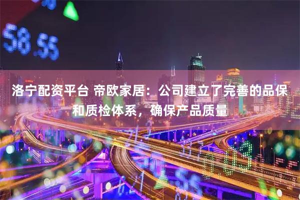 洛宁配资平台 帝欧家居：公司建立了完善的品保和质检体系，确保产品质量
