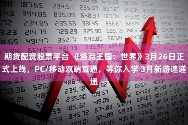 期货配资股票平台 《洛克王国：世界》3月26日正式上线，PC/移动双端互通，等你入学 3月新游速递