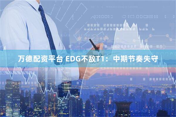 万德配资平台 EDG不敌T1：中期节奏失守
