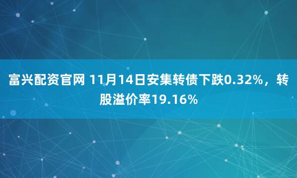 富兴配资官网 11月14日安集转债下跌0.32%，转股溢价率19.16%