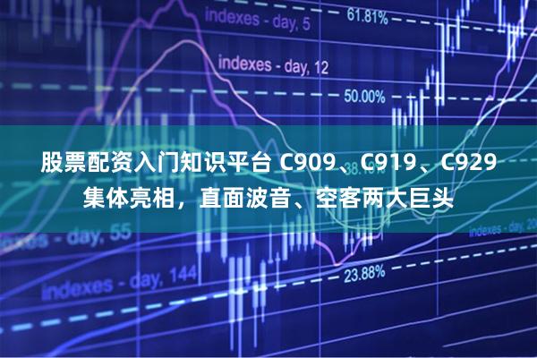 股票配资入门知识平台 C909、C919、C929集体亮相，直面波音、空客两大巨头